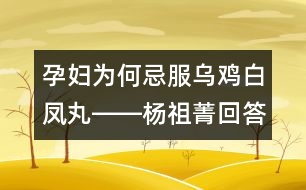 孕婦為何忌服烏雞白鳳丸――楊祖菁回答