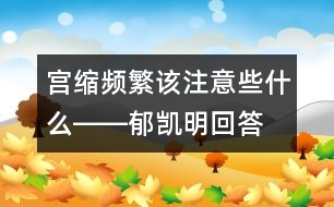 宮縮頻繁該注意些什么――郁凱明回答