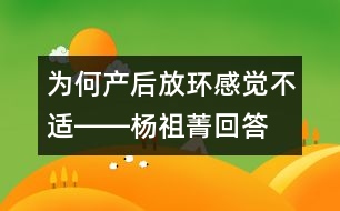 為何產(chǎn)后放環(huán)感覺不適――楊祖菁回答