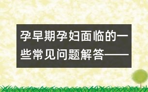 孕早期孕婦面臨的一些常見(jiàn)問(wèn)題解答――郁凱明回答