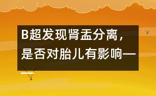 B超發(fā)現(xiàn)腎盂分離，是否對(duì)胎兒有影響――宋善路回答