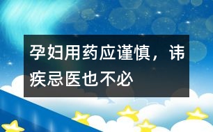 孕婦用藥應(yīng)謹(jǐn)慎，諱疾忌醫(yī)也不必