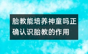 胎教能培養(yǎng)神童嗎：正確認(rèn)識胎教的作用