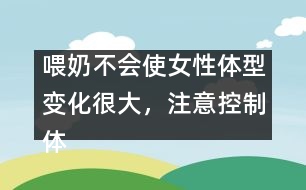 喂奶不會使女性體型變化很大，注意控制體重即可