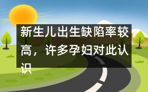 新生兒出生缺陷率較高，許多孕婦對此認(rèn)識不足