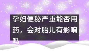 孕婦便秘嚴(yán)重能否用藥，會對胎兒有影響嗎