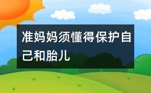 準(zhǔn)媽媽須懂得保護(hù)自己和胎兒