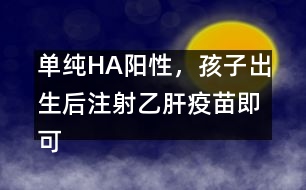 單純HA陽性，孩子出生后注射乙肝疫苗即可