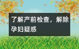 了解產(chǎn)前檢查，解除孕婦疑惑