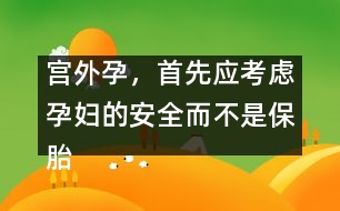 宮外孕，首先應(yīng)考慮孕婦的安全而不是保胎