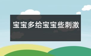 寶寶,多給寶寶些刺激