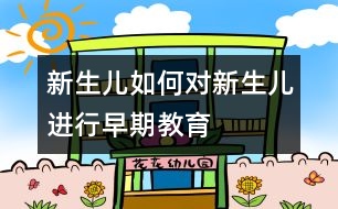 新生兒,如何對新生兒進(jìn)行早期教育