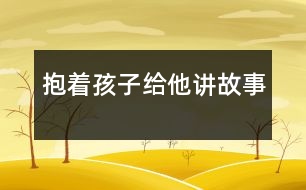 抱著孩子給他講故事