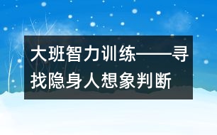 大班智力訓(xùn)練――尋找隱身人（想象、判斷、觀察、語言）