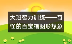 大班智力訓(xùn)練――奇怪的百寶箱（圖形想象、觀察、創(chuàng)造、語言）