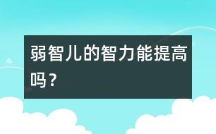 弱智兒的智力能提高嗎？