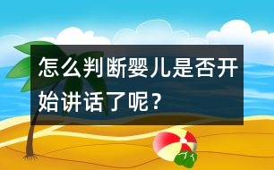 怎么判斷嬰兒是否開始講話了呢？