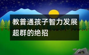 教普通孩子智力發(fā)展超群的絕招