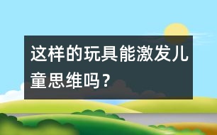 這樣的玩具能激發(fā)兒童思維嗎？