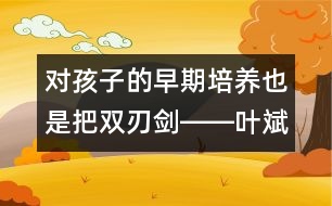 對(duì)孩子的早期培養(yǎng)也是把雙刃劍――葉斌回答