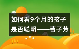 如何看9個月的孩子是否聰明――曹子芳回答