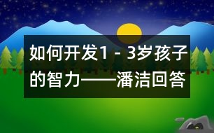 如何開(kāi)發(fā)1－3歲孩子的智力――潘潔回答