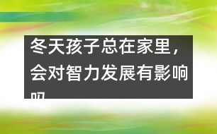 冬天孩子總在家里，會對智力發(fā)展有影響嗎