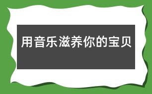 用音樂(lè)滋養(yǎng)你的寶貝