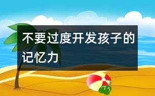 不要過度開發(fā)孩子的記憶力