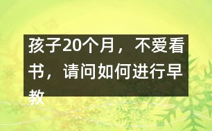 孩子20個月，不愛看書，請問如何進行早教