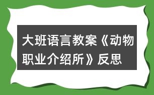 大班語言教案《動物職業(yè)介紹所》反思