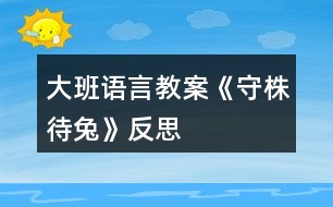 大班語言教案《守株待兔》反思