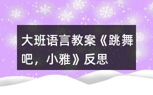 大班語言教案《跳舞吧，小雅》反思