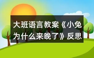 大班語(yǔ)言教案《小兔為什么來(lái)晚了》反思