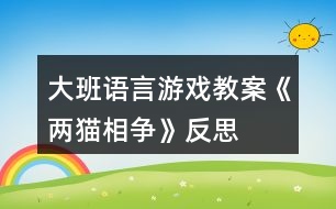 大班語言游戲教案《兩貓相爭》反思