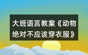 大班語(yǔ)言教案《動(dòng)物絕對(duì)不應(yīng)該穿衣服》反思