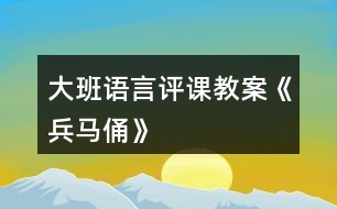 大班語(yǔ)言評(píng)課教案《兵馬俑》