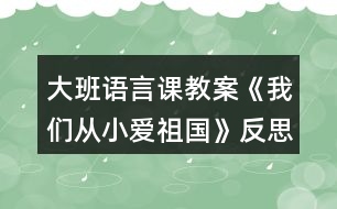 大班語言課教案《我們從小愛祖國》反思