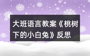 大班語言教案《桃樹下的小白兔》反思