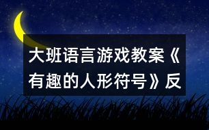 大班語(yǔ)言游戲教案《有趣的人形符號(hào)》反思