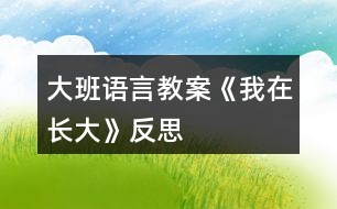 大班語(yǔ)言教案《我在長(zhǎng)大》反思