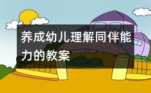 養(yǎng)成幼兒理解同伴能力的教案