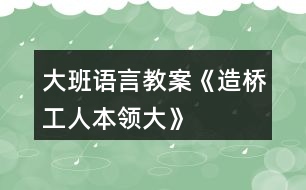 大班語(yǔ)言教案《造橋工人本領(lǐng)大》