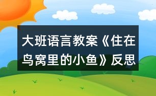 大班語言教案《住在鳥窩里的小魚》反思