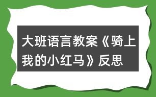 大班語(yǔ)言教案《騎上我的小紅馬》反思