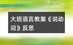 大班語言教案《說動(dòng)詞》反思