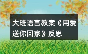 大班語(yǔ)言教案《用愛(ài)送你回家》反思