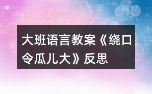 大班語言教案《繞口令瓜兒大》反思