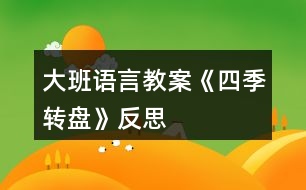 大班語(yǔ)言教案《四季轉(zhuǎn)盤(pán)》反思