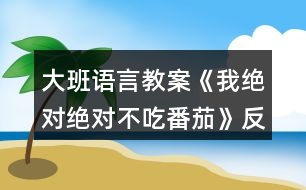 大班語言教案《我絕對絕對不吃番茄》反思